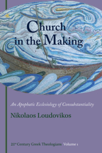 Church in the Making: An Apophatic Ecclesiology of Consubtantiality (21st Century Greek Theologians)
