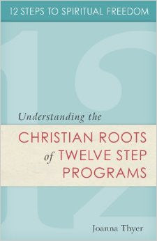 Twelve Steps to Spiritual Freedom: Understanding the Christian Roots of Twelve Step Programs